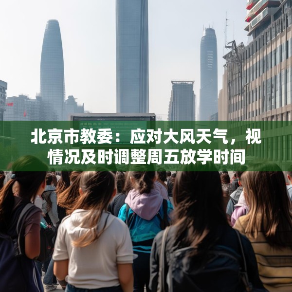 北京市教委：应对大风天气，视情况及时调整周五放学时间