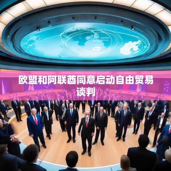 欧盟和阿联酋同意启动自由贸易谈判