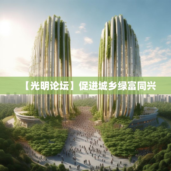 【光明论坛】促进城乡绿富同兴
