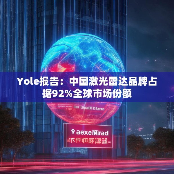 Yole报告：中国激光雷达品牌占据92%全球市场份额