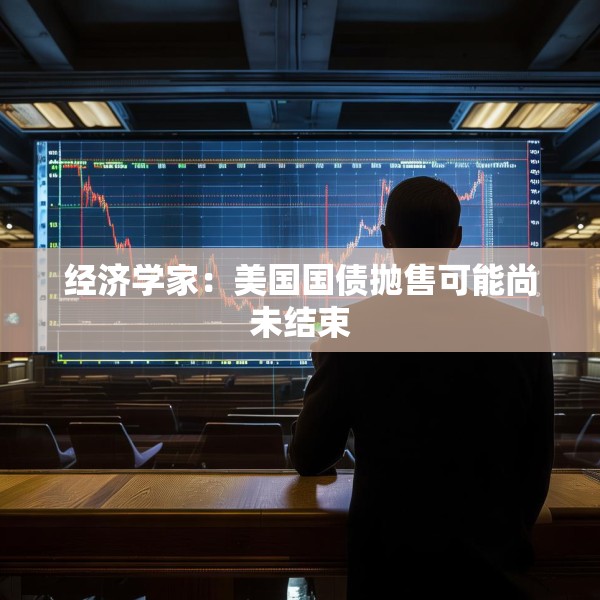 经济学家：美国国债抛售可能尚未结束