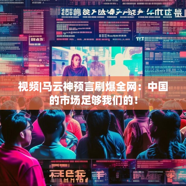 视频|马云神预言刷爆全网：中国的市场足够我们的！
