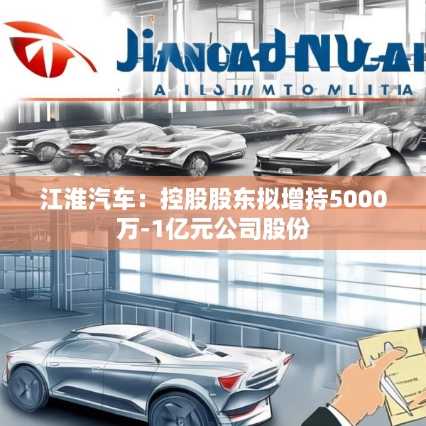 江淮汽车：控股股东拟增持5000万-1亿元公司股份