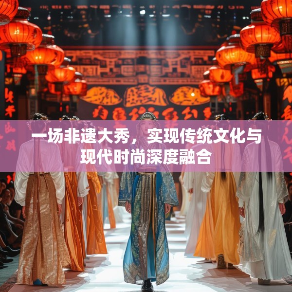 一场非遗大秀，实现传统文化与现代时尚深度融合