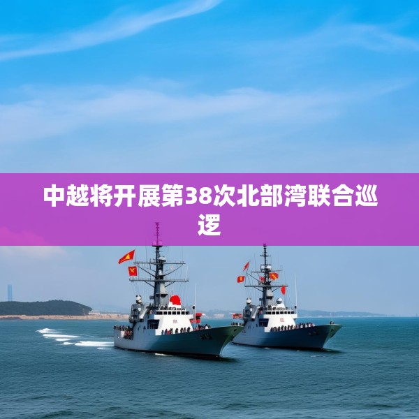 中越将开展第38次北部湾联合巡逻
