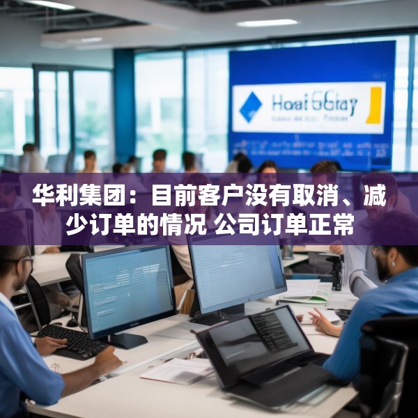 华利集团：目前客户没有取消、减少订单的情况 公司订单正常