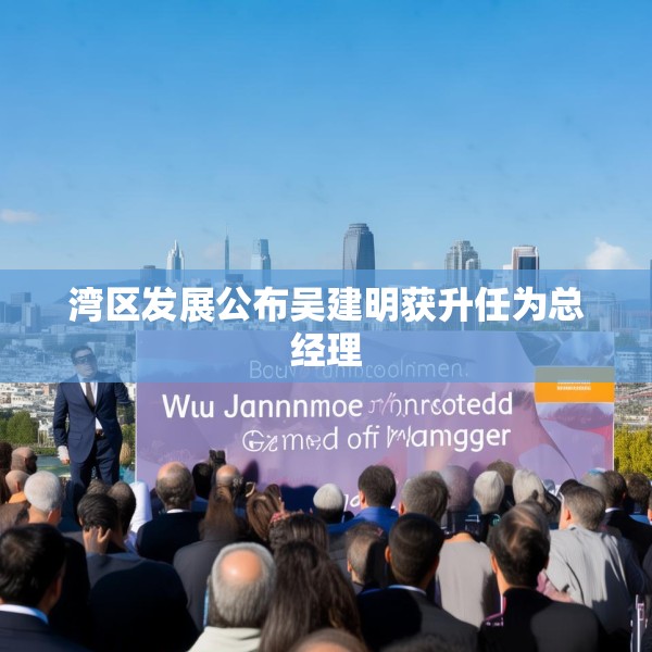 湾区发展公布吴建明获升任为总经理
