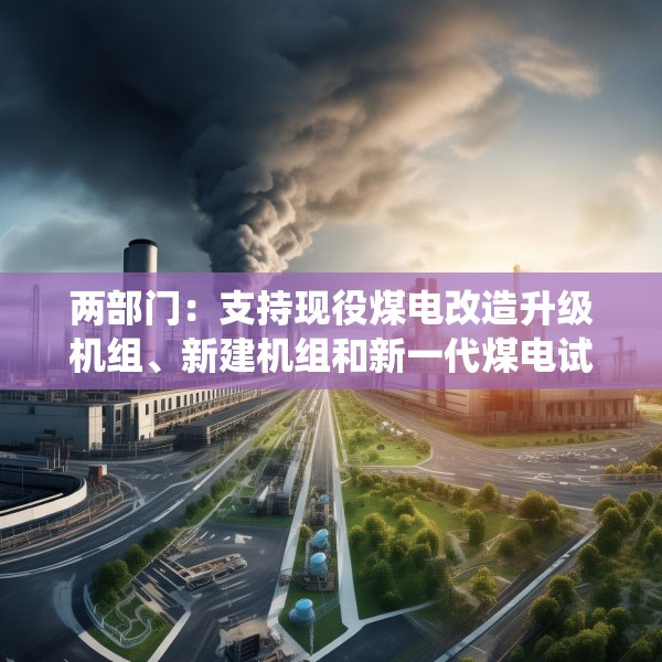 两部门：支持现役煤电改造升级机组、新建机组和新一代煤电试点示范机组与新能源实施联营