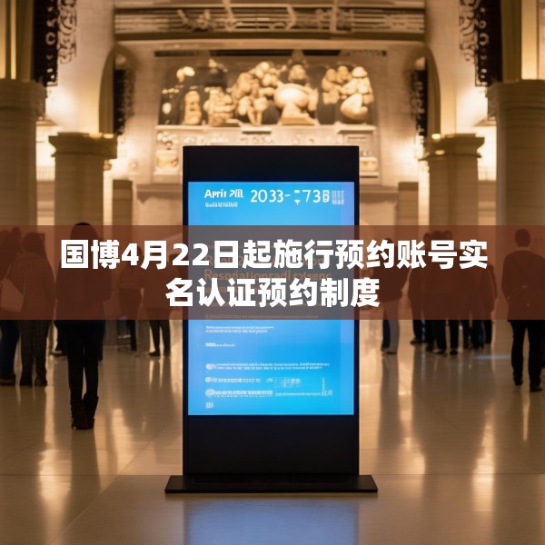 国博4月22日起施行预约账号实名认证预约制度