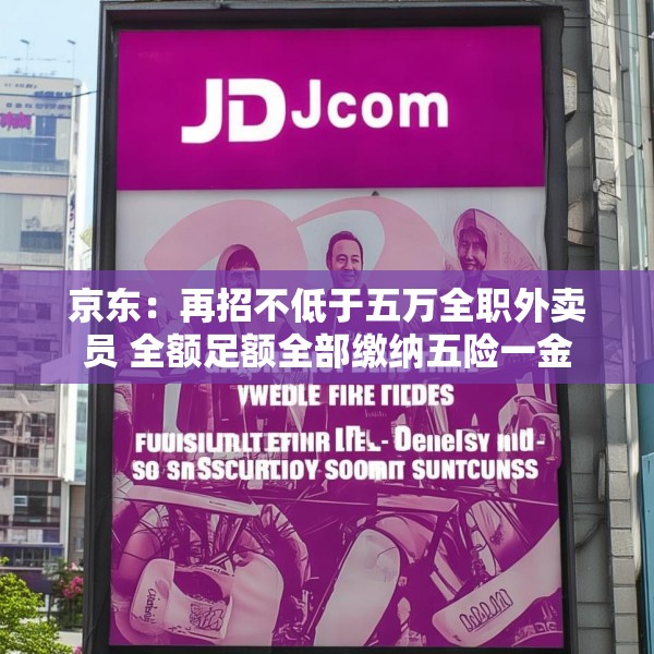 京东：再招不低于五万全职外卖员 全额足额全部缴纳五险一金