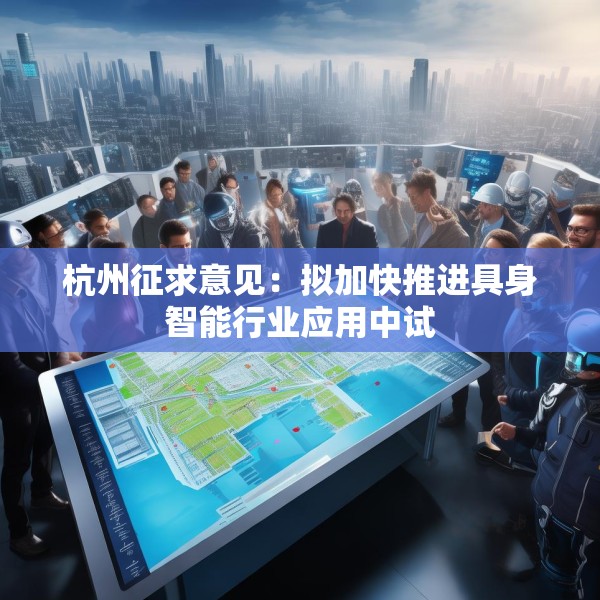 杭州征求意见：拟加快推进具身智能行业应用中试