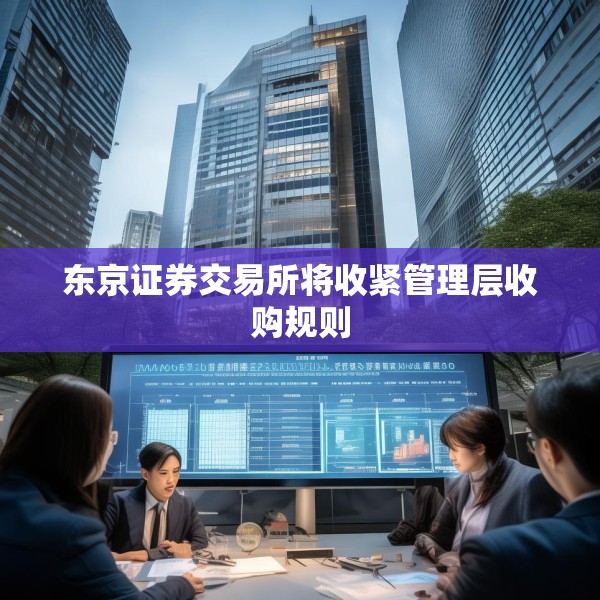 东京证券交易所将收紧管理层收购规则