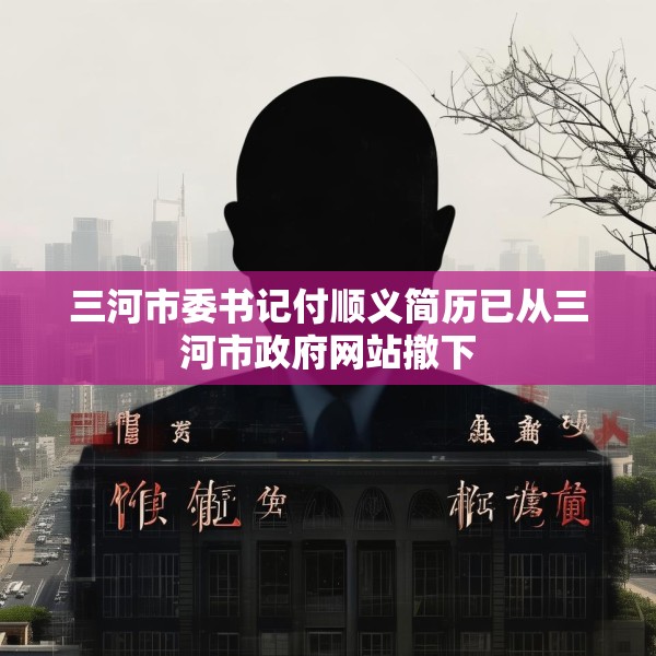 三河市委书记付顺义简历已从三河市政府网站撤下