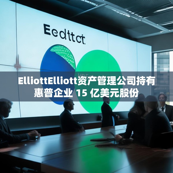ElliottElliott资产管理公司持有惠普企业 15 亿美元股份