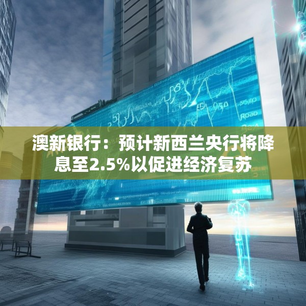澳新银行：预计新西兰央行将降息至2.5%以促进经济复苏