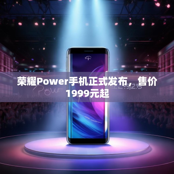 荣耀Power手机正式发布，售价1999元起