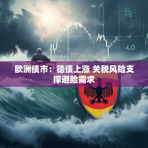 欧洲债市：德债上涨 关税风险支撑避险需求