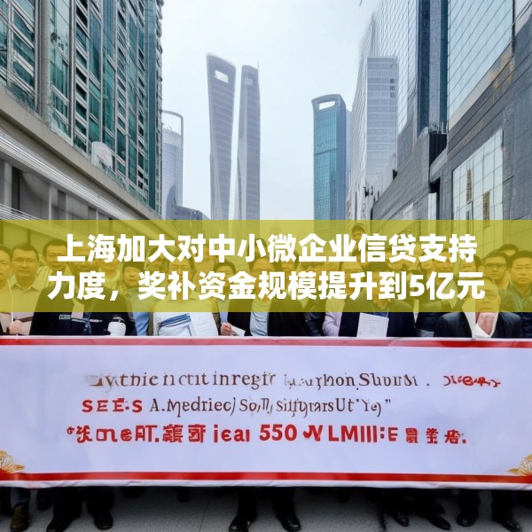 上海加大对中小微企业信贷支持力度，奖补资金规模提升到5亿元
