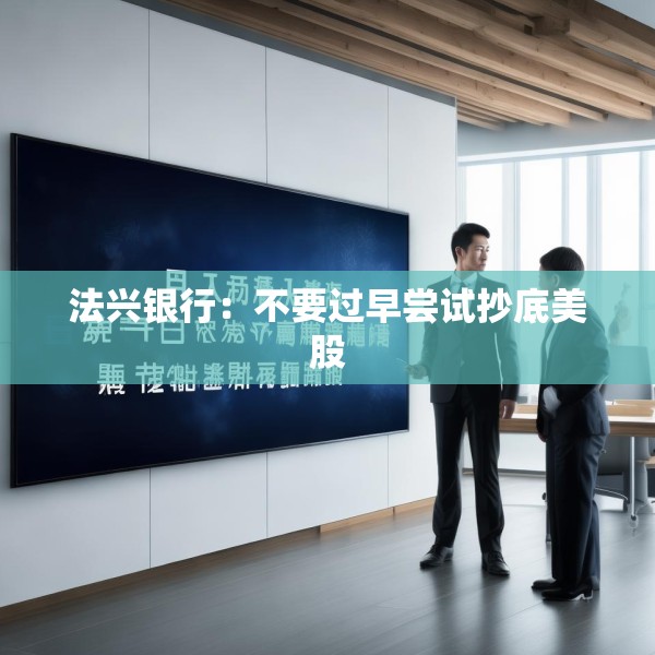 法兴银行：不要过早尝试抄底美股