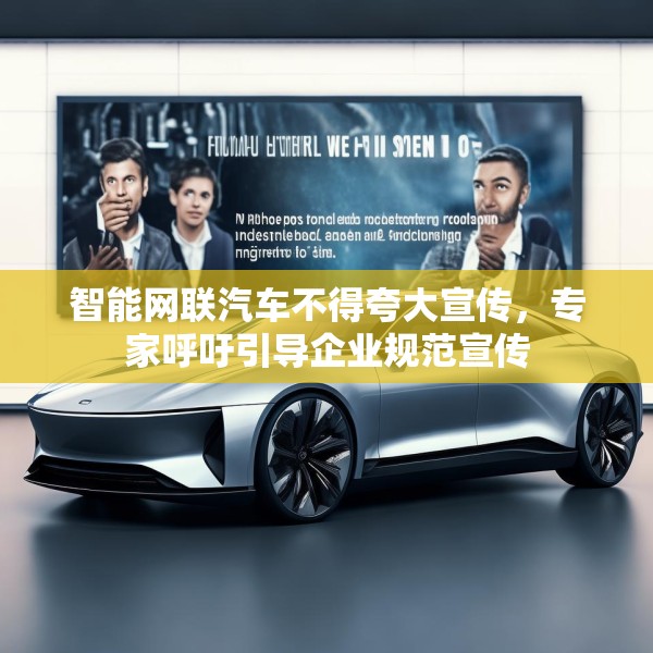 智能网联汽车不得夸大宣传，专家呼吁引导企业规范宣传
