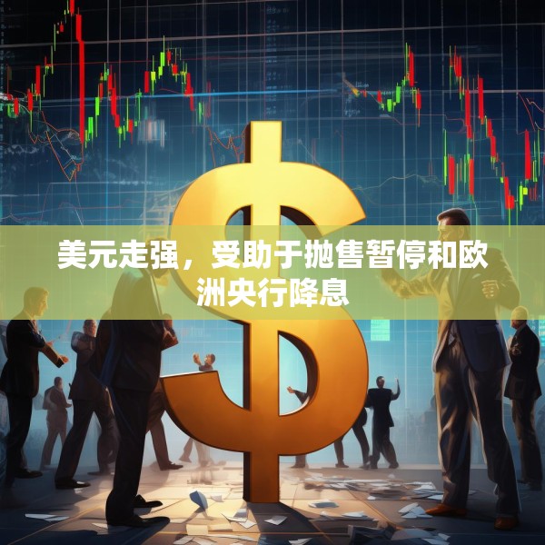 美元走强，受助于抛售暂停和欧洲央行降息