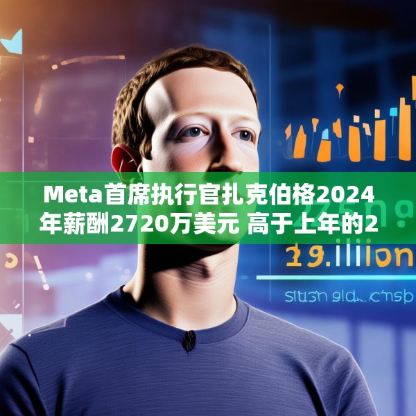 Meta首席执行官扎克伯格2024年薪酬2720万美元 高于上年的2440万美元