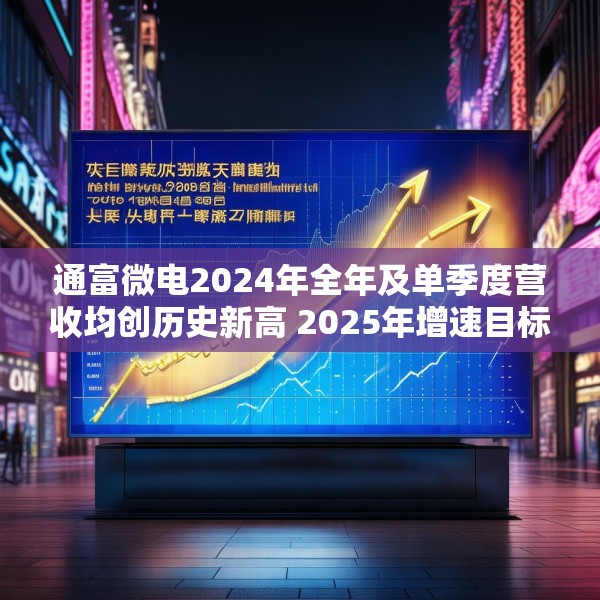 通富微电2024年全年及单季度营收均创历史新高 2025年增速目标高于行业预期