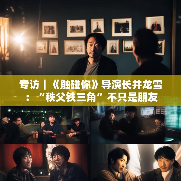 专访｜《触碰你》导演长井龙雪：“秩父铁三角”不只是朋友