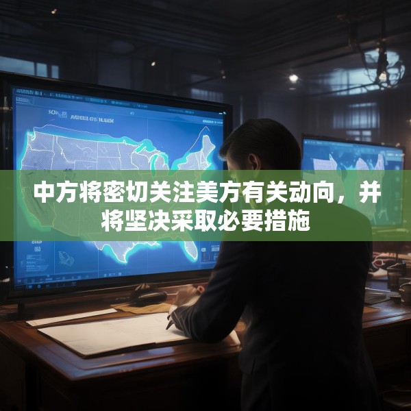 中方将密切关注美方有关动向，并将坚决采取必要措施
