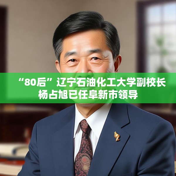 “80后”辽宁石油化工大学副校长杨占旭已任阜新市领导