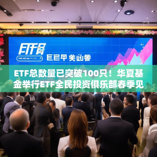 ETF总数量已突破100只！华夏基金举行ETF全民投资俱乐部春季见面会