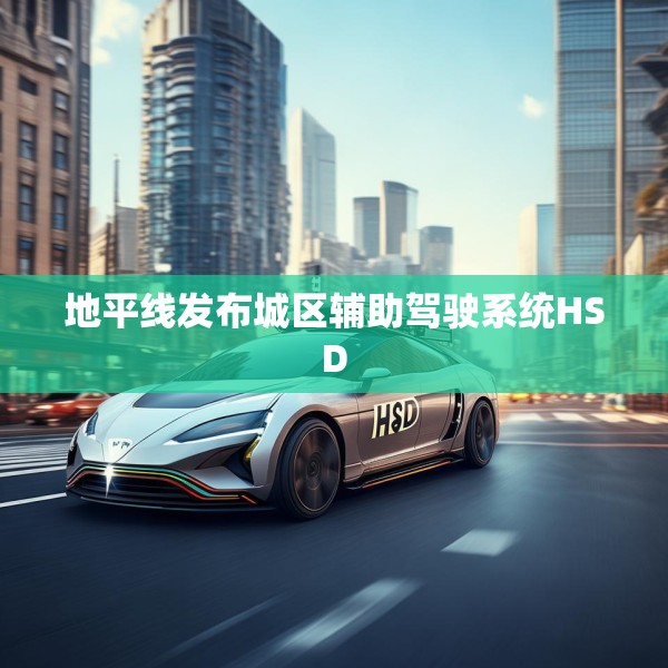 地平线发布城区辅助驾驶系统HSD