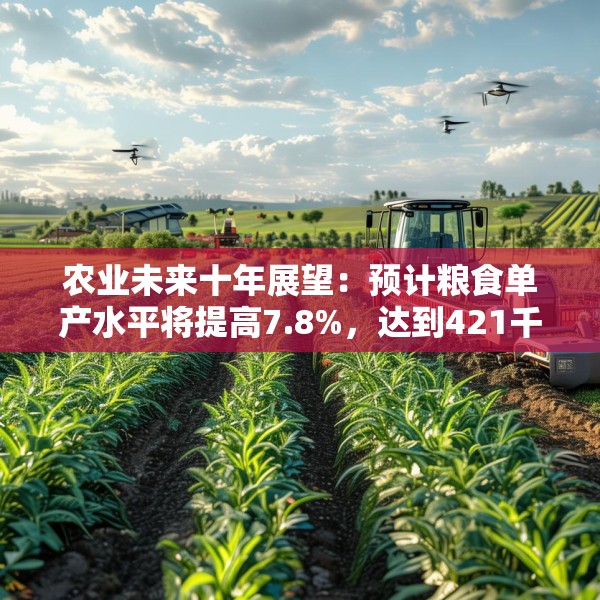 农业未来十年展望：预计粮食单产水平将提高7.8%，达到421千克/亩