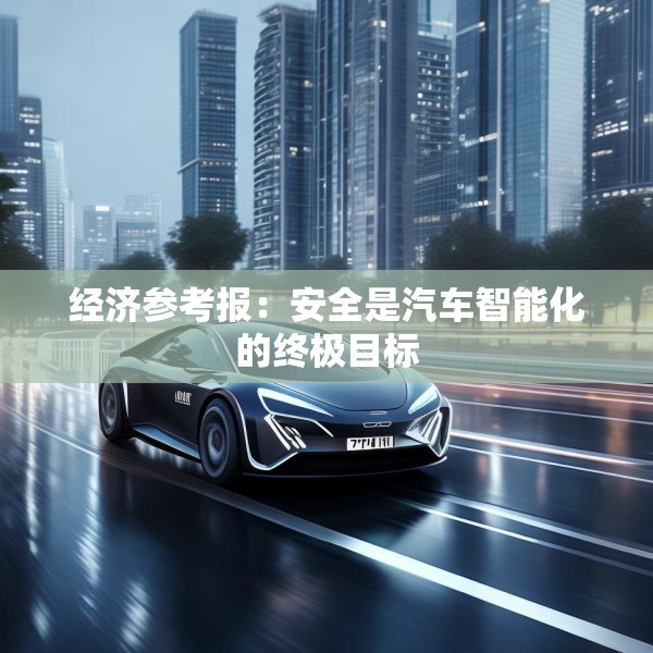 经济参考报：安全是汽车智能化的终极目标
