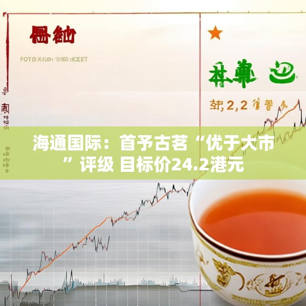 海通国际：首予古茗“优于大市”评级 目标价24.2港元