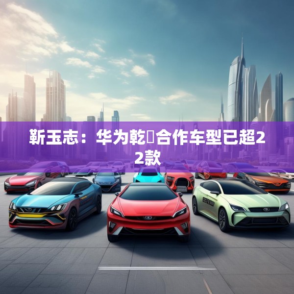 靳玉志：华为乾崑合作车型已超22款