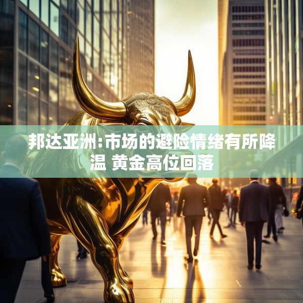 邦达亚洲:市场的避险情绪有所降温 黄金高位回落