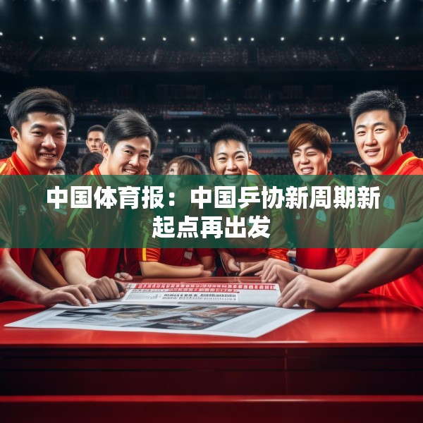 中国体育报：中国乒协新周期新起点再出发