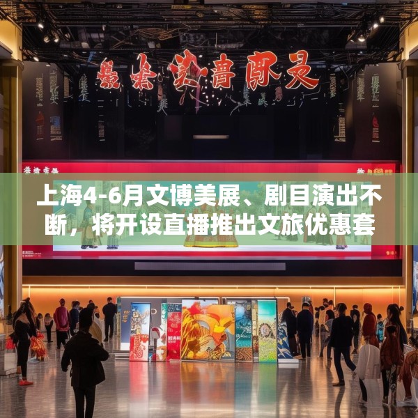 上海4-6月文博美展、剧目演出不断，将开设直播推出文旅优惠套餐