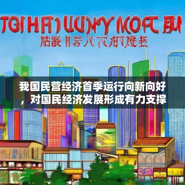 我国民营经济首季运行向新向好，对国民经济发展形成有力支撑
