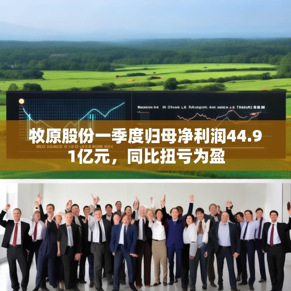 牧原股份一季度归母净利润44.91亿元，同比扭亏为盈