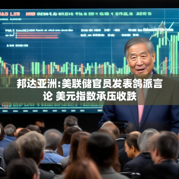 邦达亚洲:美联储官员发表鸽派言论 美元指数承压收跌