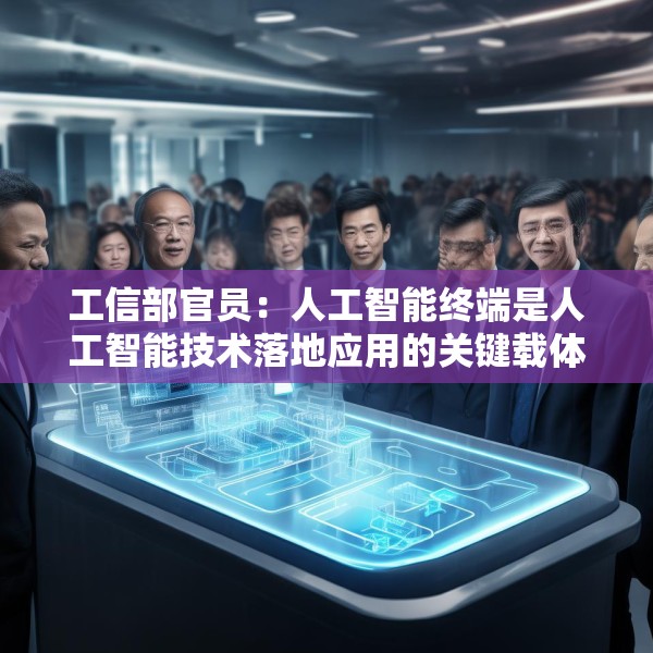 工信部官员：人工智能终端是人工智能技术落地应用的关键载体