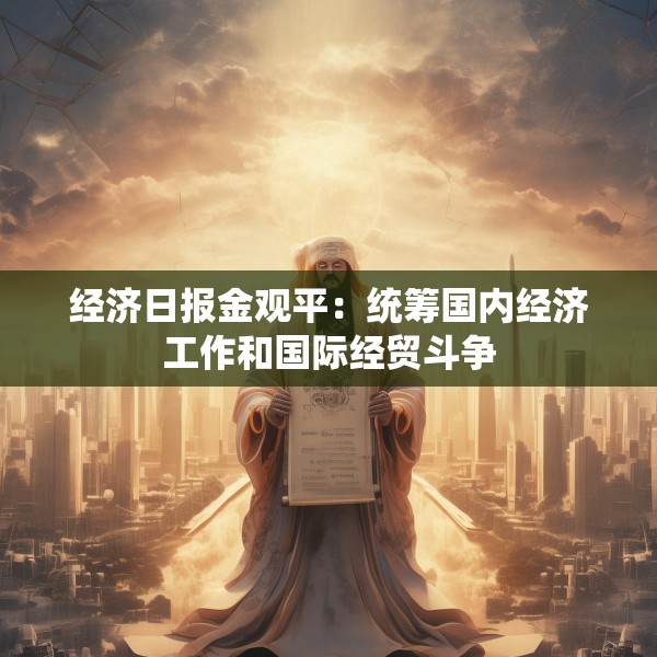 经济日报金观平：统筹国内经济工作和国际经贸斗争