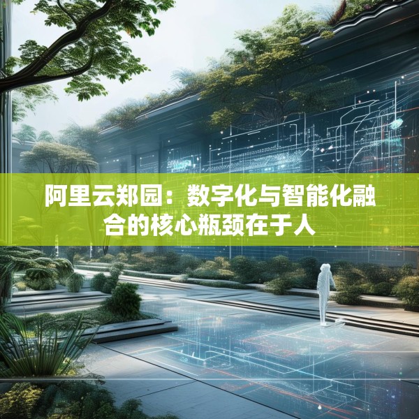 阿里云郑园：数字化与智能化融合的核心瓶颈在于人