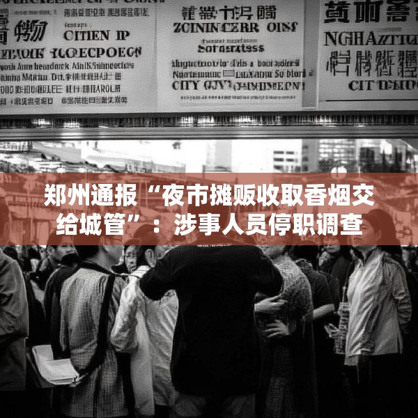 郑州通报“夜市摊贩收取香烟交给城管”：涉事人员停职调查