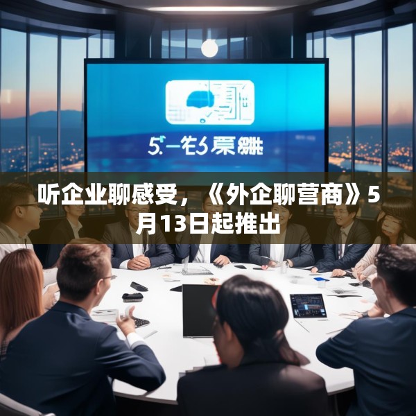 听企业聊感受，《外企聊营商》5月13日起推出