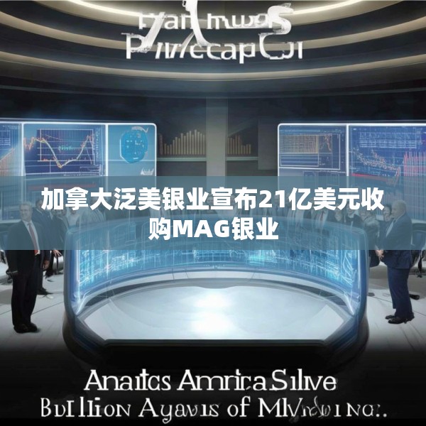 加拿大泛美银业宣布21亿美元收购MAG银业