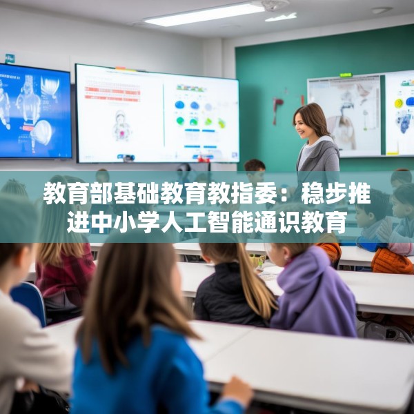 教育部基础教育教指委：稳步推进中小学人工智能通识教育