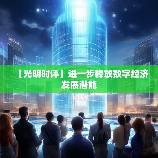 【光明时评】进一步释放数字经济发展潜能
